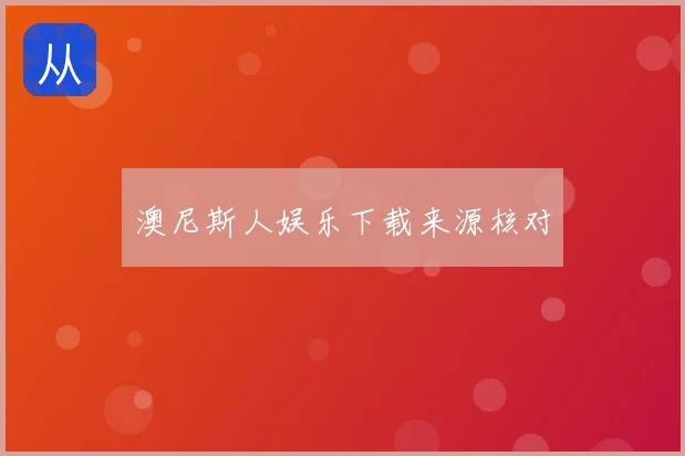 澳尼斯人娱乐下载来源核对