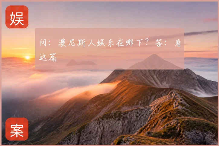 问：澳尼斯人娱乐在哪下？答：看这篇