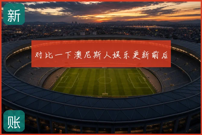 对比一下澳尼斯人娱乐更新前后