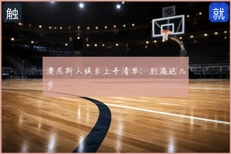 澳尼斯人娱乐上手清单：别漏这几步