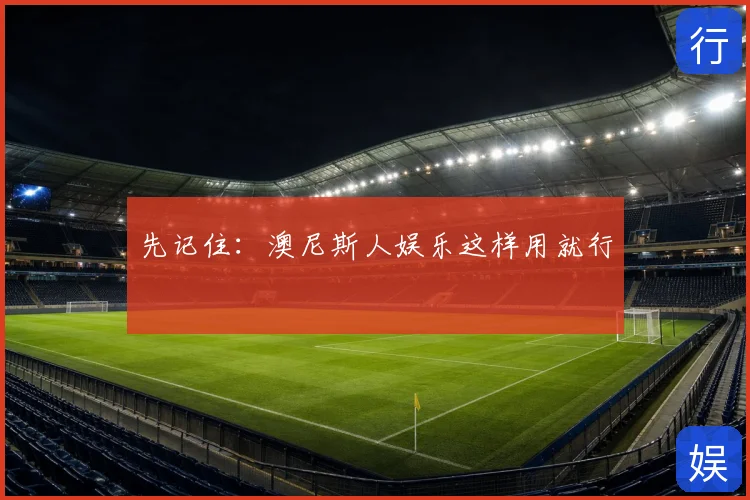 先记住：澳尼斯人娱乐这样用就行
