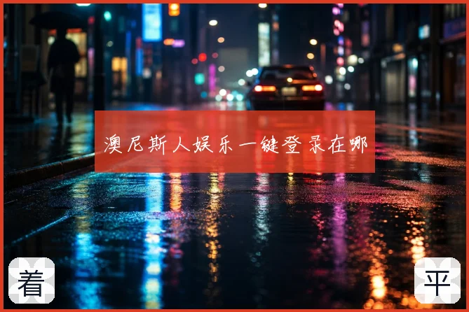 澳尼斯人娱乐一键登录在哪